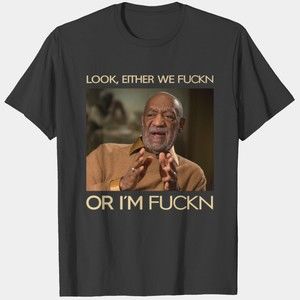 Look Either We Fuckn Or Im Fuckn Shirt Bill Cosby Shirt
